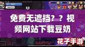 免费无遮挡？？视频网站下载豆奶，体验如《塞尔达传说》般的沉浸感