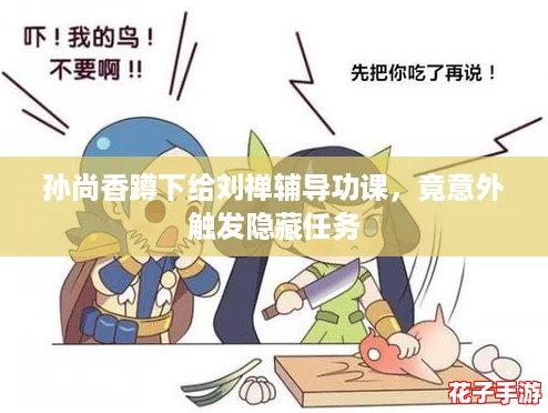 孙尚香蹲下给刘禅辅导功课,竟意外触发隐藏任务 孙尚香蹲下给刘禅辅导功课,竟意外触发隐藏任务