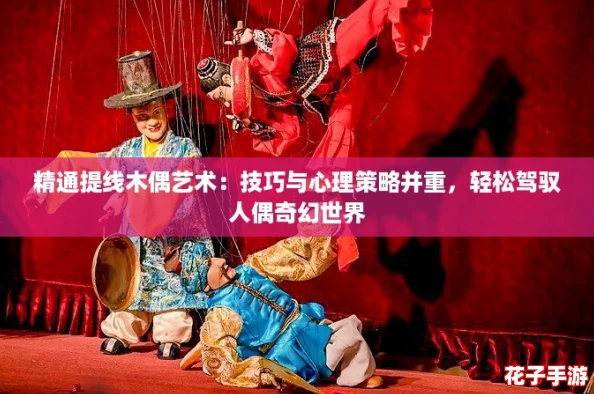 精通提线木偶艺术:技巧与心理策略并重,轻松驾驭人偶奇幻世界 精通提线木偶艺术:技巧与心理策略并重,轻松驾驭人偶奇幻世界