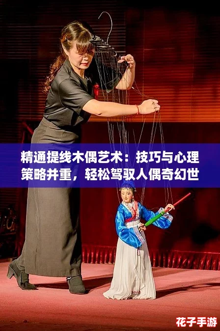 精通提线木偶艺术:技巧与心理策略并重,轻松驾驭人偶奇幻世界 精通提线木偶艺术:技巧与心理策略并重,轻松驾驭人偶奇幻世界