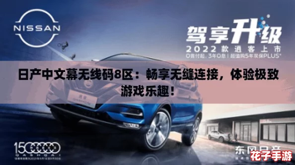 日产中文幕无线码8区：畅享无缝连接，体验极致游戏乐趣！