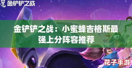 金铲铲之战:小蜜蜂吉格斯最强上分阵容推荐 金铲铲之战:小蜜蜂吉格斯最强上分阵容推荐