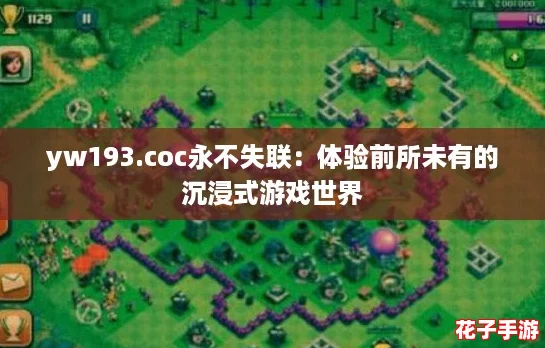 yw193.coc永不失联：体验前所未有的沉浸式游戏世界