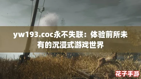 yw193.coc永不失联:体验前所未有的沉浸式游戏世界 yw193.coc永不失联:体验前所未有的沉浸式游戏世界