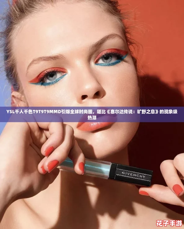 YSL千人千色T9T9T9MMD引爆全球时尚圈，堪比《塞尔达传说：旷野之息》的现象级热潮
