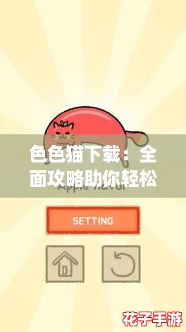 色色猫下载：全面攻略助你轻松畅玩，解锁隐藏乐趣与技巧