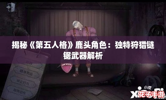 揭秘《第五人格》鹿头角色:独特狩猎链锯武器解析 揭秘《第五人格》鹿头角色:独特狩猎链锯武器解析