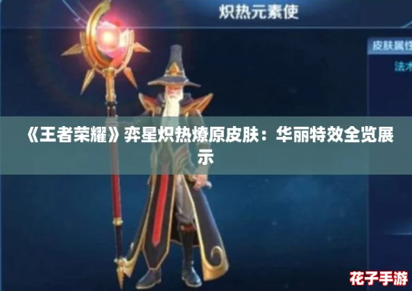 《王者荣耀》弈星炽热燎原皮肤：华丽特效全览展示