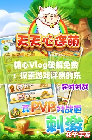 糖心Vlog破解免费：探索游戏评测的乐趣与惊喜，带你畅游无限可能！