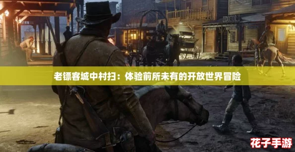 老镖客城中村扫：体验前所未有的开放世界冒险