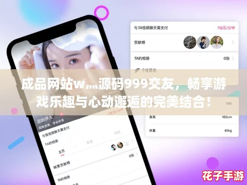 成品网站w灬源码999交友，畅享游戏乐趣与心动邂逅的完美结合！