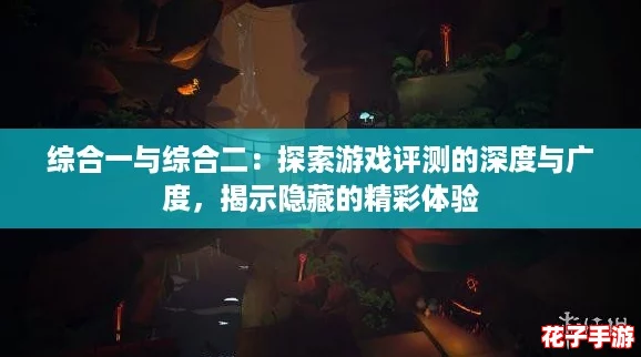 综合一与综合二：探索游戏评测的深度与广度，揭示隐藏的精彩体验
