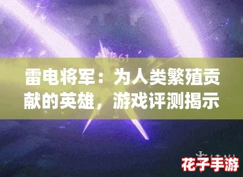 雷电将军：为人类繁殖贡献的英雄，游戏评测揭示她背后的深刻意义