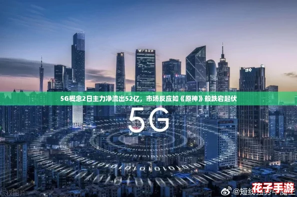 5G概念2日主力净流出52亿，市场反应如《原神》般跌宕起伏