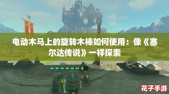 电动木马上的旋转木棒如何使用：像《塞尔达传说》一样探索