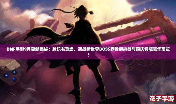 DNF手游9月更新揭秘：转职书登场，迎战新世界BOSS罗特斯挑战与国庆套装豪华预览！