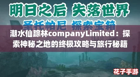 潮水仙踪林companyLimited：探索神秘之地的终极攻略与旅行秘籍分享