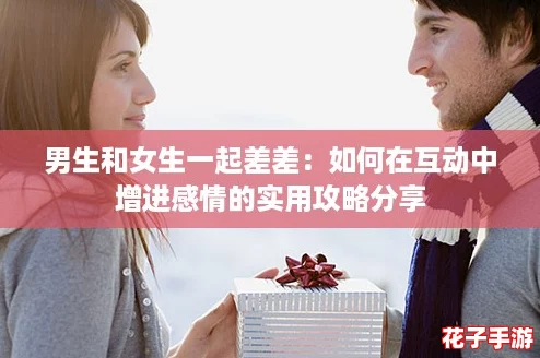 男生和女生一起差差：如何在互动中增进感情的实用攻略分享