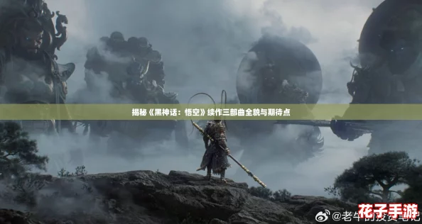 揭秘《黑神话:悟空》续作三部曲全貌与期待点 揭秘《黑神话:悟空》续作三部曲全貌与期待点