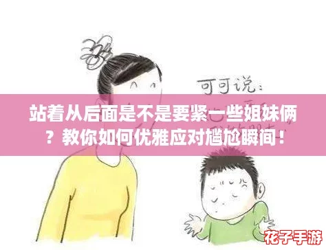 站着从后面是不是要紧一些姐妹俩?教你如何优雅应对尴尬瞬间! 站着从后面是不是要紧一些姐妹俩?教你如何优雅应对尴尬瞬间!