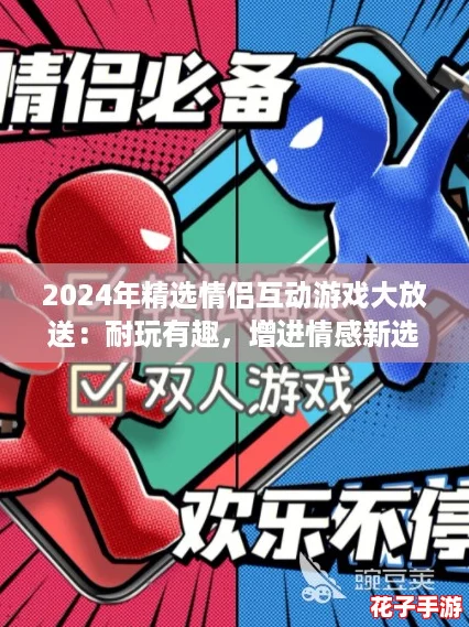 2024年精选情侣互动游戏大放送：耐玩有趣，增进情感新选择！