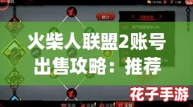 火柴人联盟2账号出售攻略：推荐安全可靠的交易平台