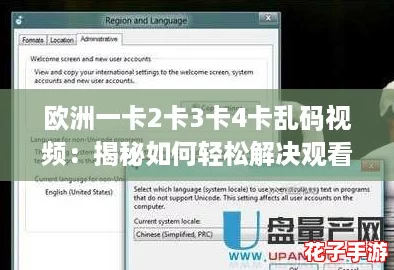 欧洲一卡2卡3卡4卡乱码视频:揭秘如何轻松解决观看问题的终极攻略! 欧洲一卡2卡3卡4卡乱码视频:揭秘如何轻松解决观看问题的终极攻略!