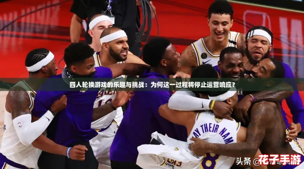 四人轮换游戏的乐趣与挑战：为何这一过程将停止运营响应？