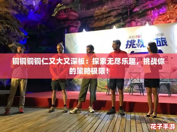 铜铜铜铜仁又大又深板:探索无尽乐趣,挑战你的策略极限! 铜铜铜铜仁又大又深板:探索无尽乐趣,挑战你的策略极限!
