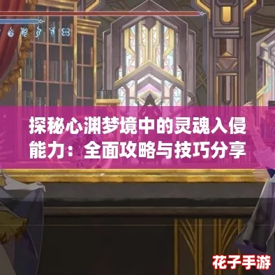 探秘心渊梦境中的灵魂入侵能力：全面攻略与技巧分享，助你轻松掌控！