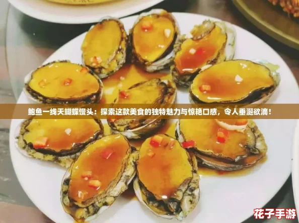 鲍鱼一线天蝴蝶馒头：探索这款美食的独特魅力与惊艳口感，令人垂涎欲滴！