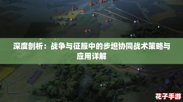 深度剖析：战争与征服中的步坦协同战术策略与应用详解