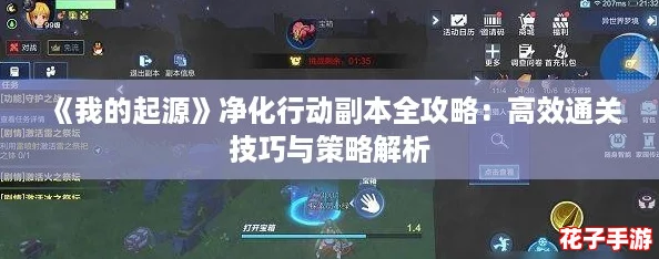 《我的起源》净化行动副本全攻略：高效通关技巧与策略解析