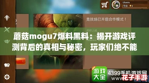 蘑菇mogu7爆料黑料：揭开游戏评测背后的真相与秘密，玩家们绝不能错过！