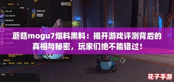 蘑菇mogu7爆料黑料：揭开游戏评测背后的真相与秘密，玩家们绝不能错过！