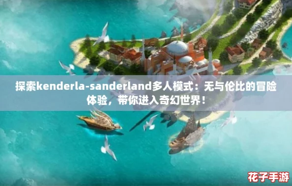探索kenderla-sanderland多人模式：无与伦比的冒险体验，带你进入奇幻世界！