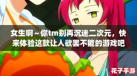 女生啊～你tm别再沉迷二次元，快来体验这款让人欲罢不能的游戏吧！