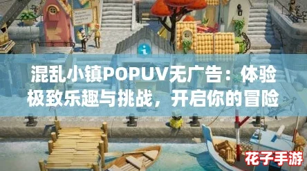 混乱小镇POPUV无广告:体验极致乐趣与挑战,开启你的冒险之旅! 混乱小镇POPUV无广告:体验极致乐趣与挑战,开启你的冒险之旅!