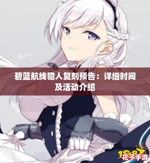 碧蓝航线猎人复刻预告：详细时间及活动介绍