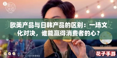 欧美产品与日韩产品的区别：一场文化对决，谁能赢得消费者的心？