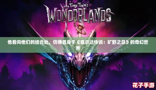 他看向他们的结合处,仿佛置身于《塞尔达传说:旷野之息》的奇幻世界 他看向他们的结合处,仿佛置身于《塞尔达传说:旷野之息》的奇幻世界