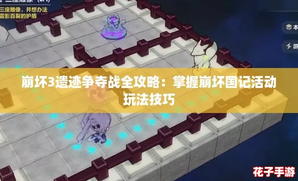 崩坏3遗迹争夺战全攻略：掌握崩坏国记活动玩法技巧