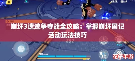 崩坏3遗迹争夺战全攻略:掌握崩坏国记活动玩法技巧 崩坏3遗迹争夺战全攻略:掌握崩坏国记活动玩法技巧