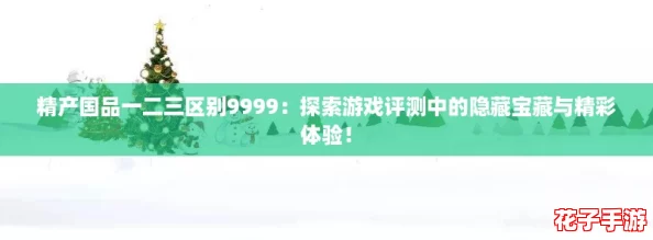 精产国品一二三区别9999：探索游戏评测中的隐藏宝藏与精彩体验！