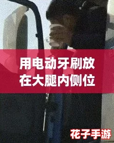 用电动牙刷放在大腿内侧位置，体验前所未有的震撼感受