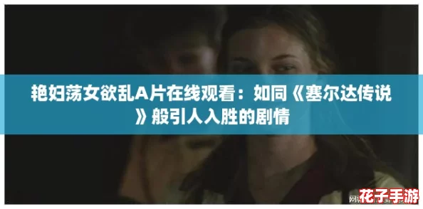 艳妇荡女欲乱A片在线观看：如同《塞尔达传说》般引人入胜的剧情