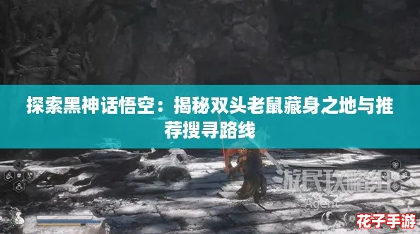 探索黑神话悟空：揭秘双头老鼠藏身之地与推荐搜寻路线