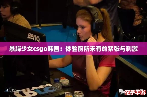 暴躁少女csgo韩国：体验前所未有的紧张与刺激