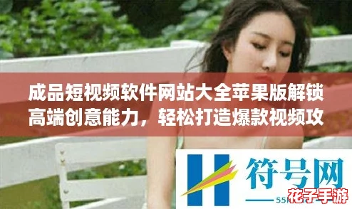 成品短视频软件网站大全苹果版解锁高端创意能力，轻松打造爆款视频攻略分享
