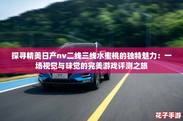 探寻精美日产nv二线三线水蜜桃的独特魅力：一场视觉与味觉的完美游戏评测之旅